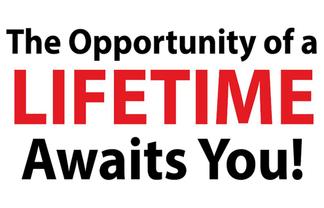 OPPORTUNITY OF A LIFETIME AWAITS YOU